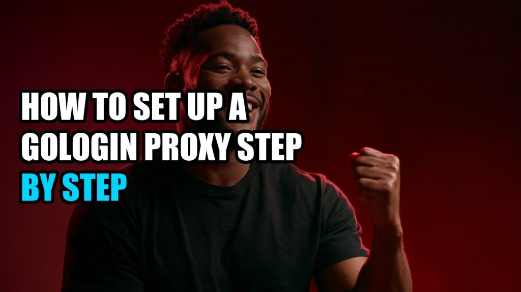 How to Set Up a GoLogin Proxy Step by Step