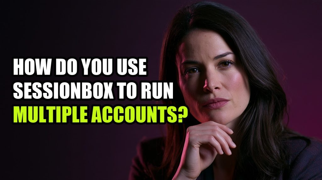 How Do You Use SessionBox to Run Multiple Accounts?
