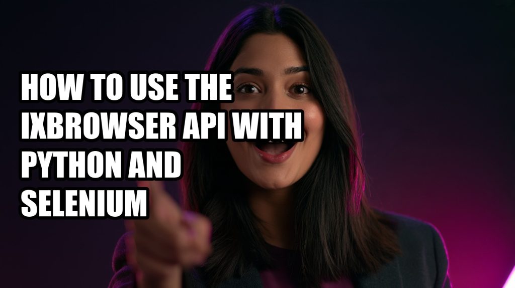 How to Use the ixBrowser API With Python and Selenium