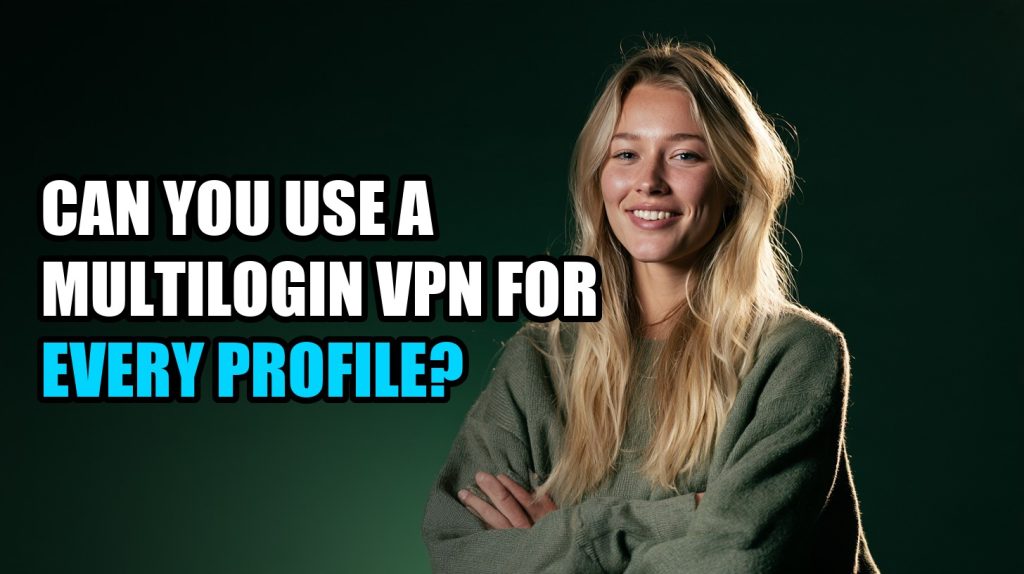 Can You Use a Multilogin VPN for Every Profile?