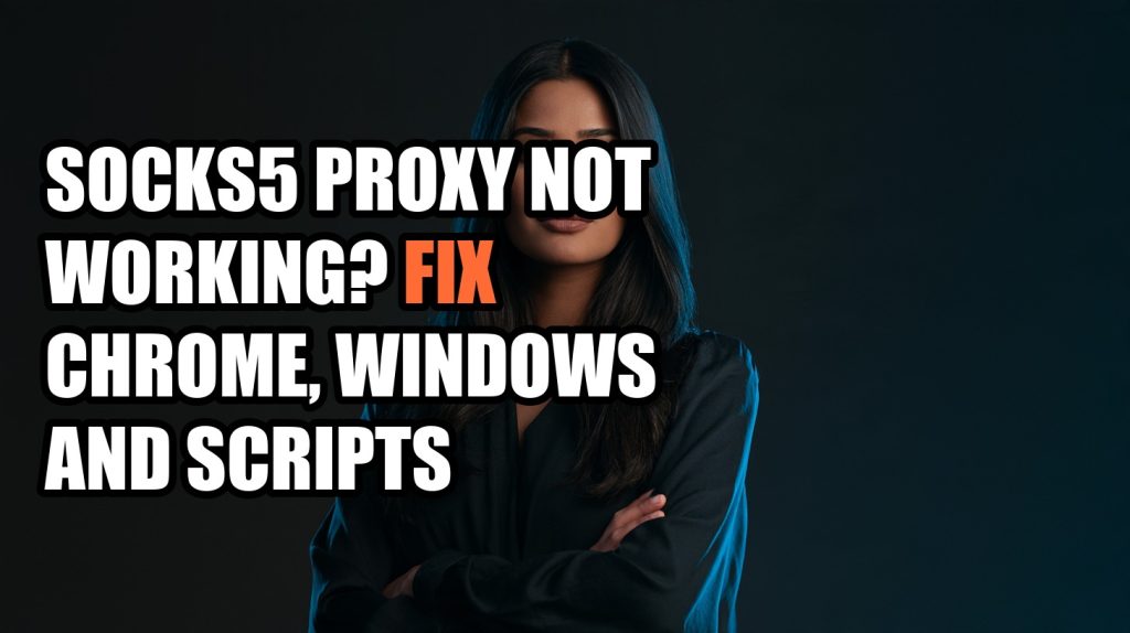 SOCKS5 Proxy Not Working? Fix Chrome, Windows and Scripts
